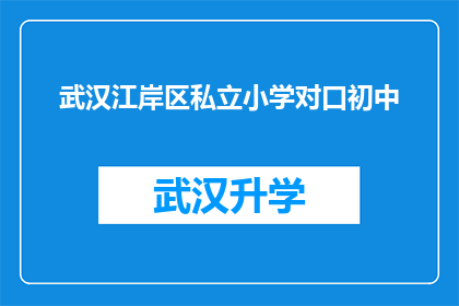 武汉江岸区私立小学对口初中(武汉江岸区私立小学的对口初中是哪所？)