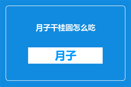 月子干桂圆怎么吃(如何正确食用月子期间的干桂圆？)