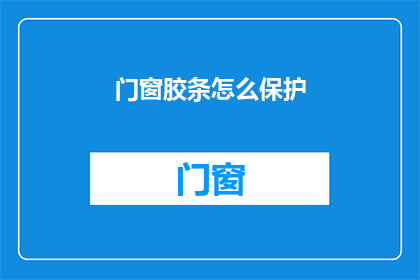 门窗胶条怎么保护(如何有效保护门窗胶条？)