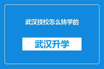 武汉技校怎么转学的(如何从武汉技术学校顺利转学？)