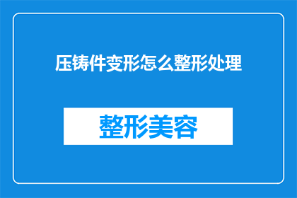 压铸件变形怎么整形处理(如何对压铸件进行整形处理以恢复其形状？)
