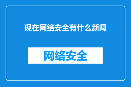 现在网络安全有什么新闻(网络安全领域最新动态：您了解了吗？)