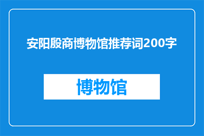 安阳殷商博物馆推荐词200字(安阳殷商博物馆：探索古代文明的奥秘，您是否准备好踏上这场历史之旅？)