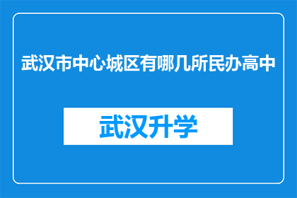 武汉市中心城区有哪几所民办高中(武汉市中心城区的民办高中有哪些？)