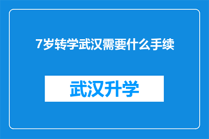 7岁转学武汉需要什么手续(7岁儿童转学至武汉，需要办理哪些手续？)