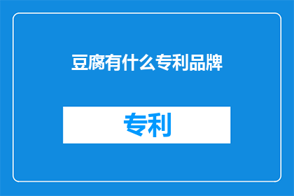豆腐有什么专利品牌(豆腐领域存在哪些独特的专利品牌？)