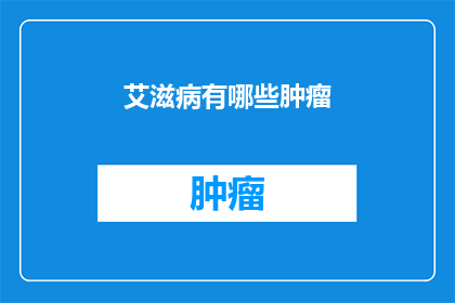 艾滋病有哪些肿瘤(艾滋病与肿瘤：一个不容忽视的关联？)