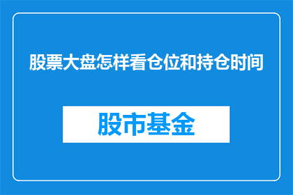 股票大盘怎样看仓位和持仓时间(如何分析股票大盘以确定仓位和持仓时间？)