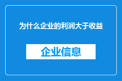 为什么企业的利润大于收益(企业利润为何超越收益？这一现象背后隐藏着哪些经济逻辑和商业策略？)