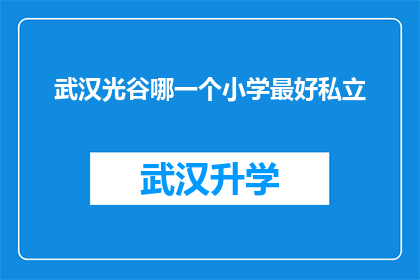 武汉光谷哪一个小学最好私立(武汉光谷地区，哪所私立小学教育质量最为卓越？)