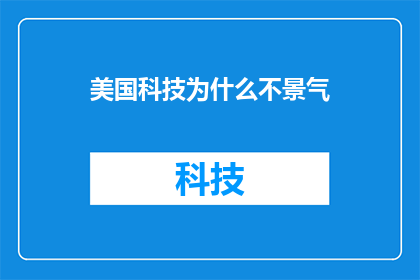 美国科技为什么不景气(美国科技产业为何陷入不景气的困境？)
