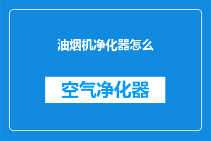油烟机净化器怎么(油烟机净化器的正确使用方法是什么？)
