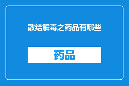 散结解毒之药品有哪些(哪些药品具有散结解毒的功效？)