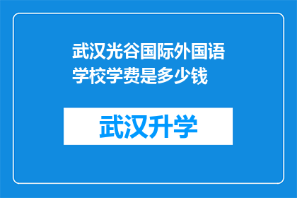 武汉光谷国际外国语学校学费是多少钱(武汉光谷国际外国语学校的学费是多少？)