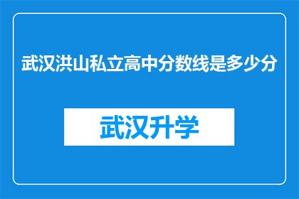 武汉洪山私立高中分数线是多少分(武汉洪山私立高中的录取分数线是多少？)
