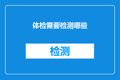 体检需要检测哪些(体检中需要检测哪些关键指标？)