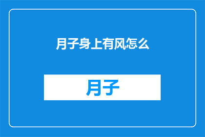 月子身上有风怎么(月子期间，女性身体若受风邪侵袭，该如何应对？)