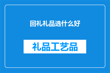 回礼礼品选什么好(选择什么作为回礼礼品，才能让对方感到惊喜和满意？)
