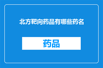 北方靶向药品有哪些药名(北方地区有哪些特定的靶向药物可供选择？)