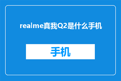 realme真我Q2是什么手机(Realme真我Q2手机是什么？)