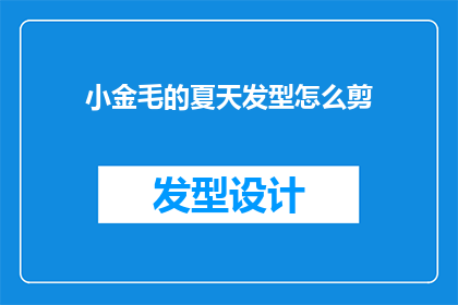 小金毛的夏天发型怎么剪(如何为小金毛打造适合夏日的发型？)