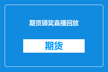 期货颁奖直播回放(期货市场荣耀时刻：直播回放盛典，您是否已准备好见证？)