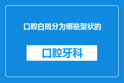 口腔白斑分为哪些型状的(口腔白斑的多样性：你能区分出哪些类型吗？)