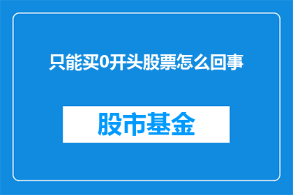 只能买0开头股票怎么回事(为何投资者只能购买以0开头的股票？)