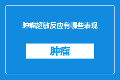 肿瘤超敏反应有哪些表现(肿瘤超敏反应的临床表现有哪些？)