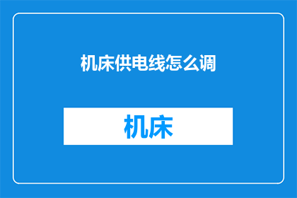 机床供电线怎么调(如何调整机床供电线以确保最佳性能？)