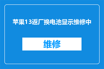 苹果13返厂换电池显示维修中(苹果13手机电池需要更换，但返厂维修中，请问何时能完成维修？)