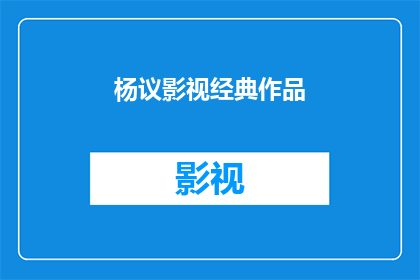 杨议影视经典作品(杨议影视经典作品是否值得一看？)