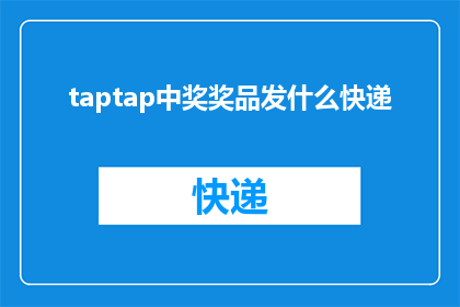 taptap中奖奖品发什么快递(Taptap中奖奖品将如何送达？)