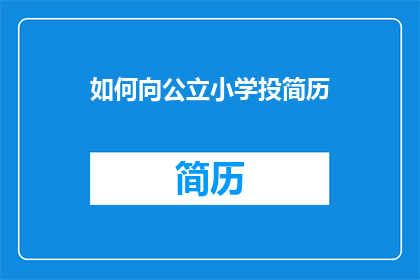 如何向公立小学投简历(如何向公立小学递交一份引人注目的简历？)