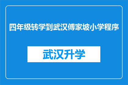 四年级转学到武汉傅家坡小学程序(四年级学生如何顺利转学到武汉傅家坡小学？)