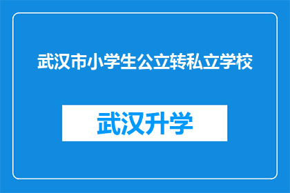 武汉市小学生公立转私立学校(武汉市小学生公立学校转私立学校的可能性与影响分析)