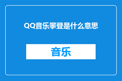 QQ音乐攀登是什么意思(QQ音乐攀登的含义是什么？)