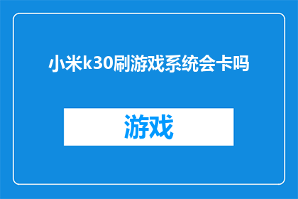 小米k30刷游戏系统会卡吗(刷入游戏系统后，小米K30是否会出现卡顿现象？)