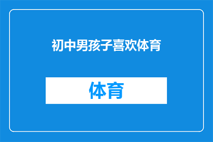 初中男孩子喜欢体育(初中男孩对体育的热爱是否普遍？他们为何钟爱这项活动？)