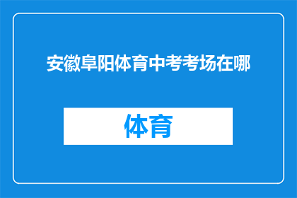 安徽阜阳体育中考考场在哪(安徽阜阳体育中考考场具体位置是哪里？)