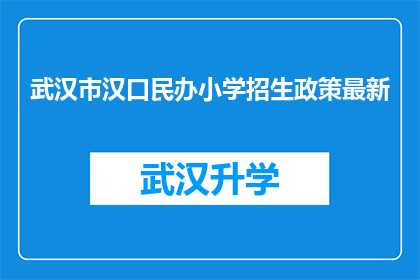 武汉市汉口民办小学招生政策最新(武汉市汉口民办小学最新招生政策是什么？)