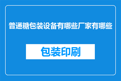 普通糖包装设备有哪些厂家有哪些(哪些厂家生产了用于普通糖包装的高效设备？)