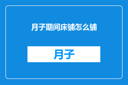 月子期间床铺怎么铺(如何正确铺床以促进月子期间的舒适与健康？)