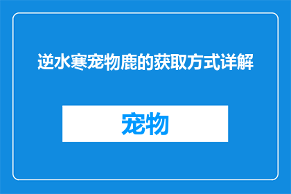 逆水寒宠物鹿的获取方式详解(逆水寒中如何获取宠物鹿？详细步骤大揭秘)