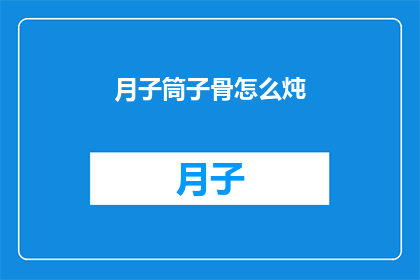 月子筒子骨怎么炖(如何将月子筒子骨炖得美味可口？)