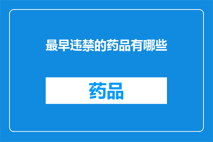 最早违禁的药品有哪些(历史上哪些药品曾被明令禁止使用？)