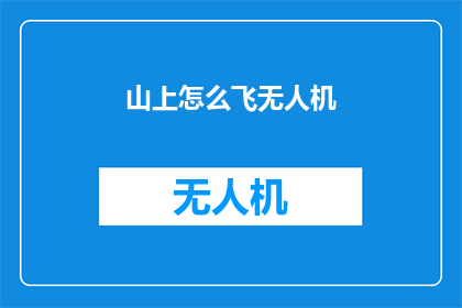山上怎么飞无人机(如何安全地在山上飞行无人机？)
