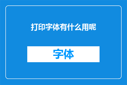 打印字体有什么用呢(打印字体的用途是什么？)