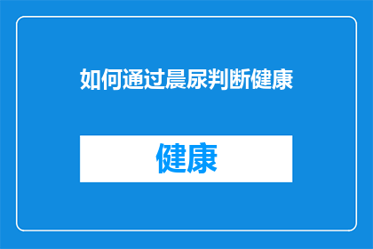 如何通过晨尿判断健康(晨尿检测：如何通过尿液颜色和气味判断你的健康状况？)