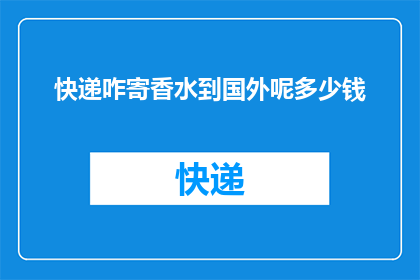 快递咋寄香水到国外呢多少钱(如何将香水安全高效地寄送至国外？费用是多少？)
